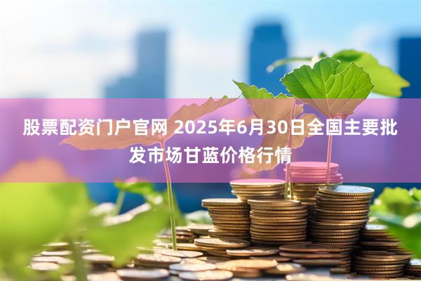 股票配资门户官网 2025年6月30日全国主要批发市场甘蓝价格行情