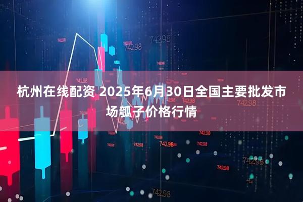 杭州在线配资 2025年6月30日全国主要批发市场瓠子价格行情