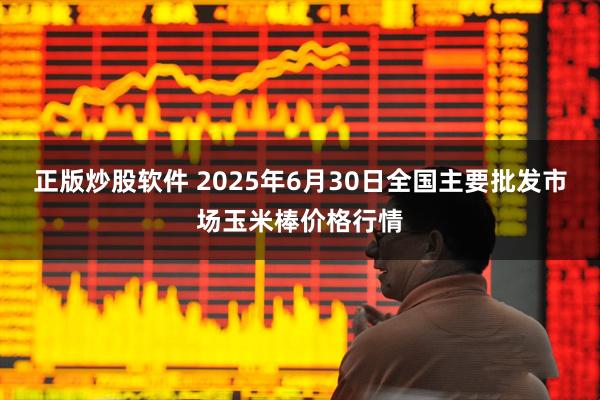 正版炒股软件 2025年6月30日全国主要批发市场玉米棒价格行情