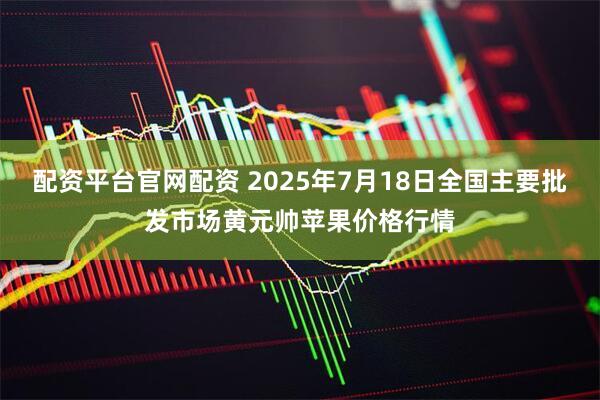 配资平台官网配资 2025年7月18日全国主要批发市场黄元帅苹果价格行情