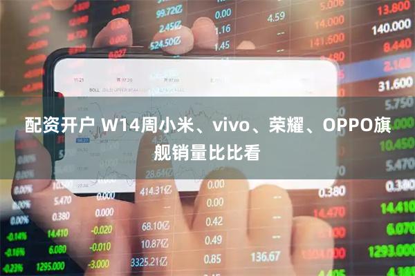 配资开户 W14周小米、vivo、荣耀、OPPO旗舰销量比比看